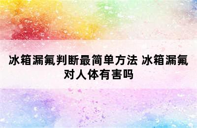 冰箱漏氟判断最简单方法 冰箱漏氟对人体有害吗